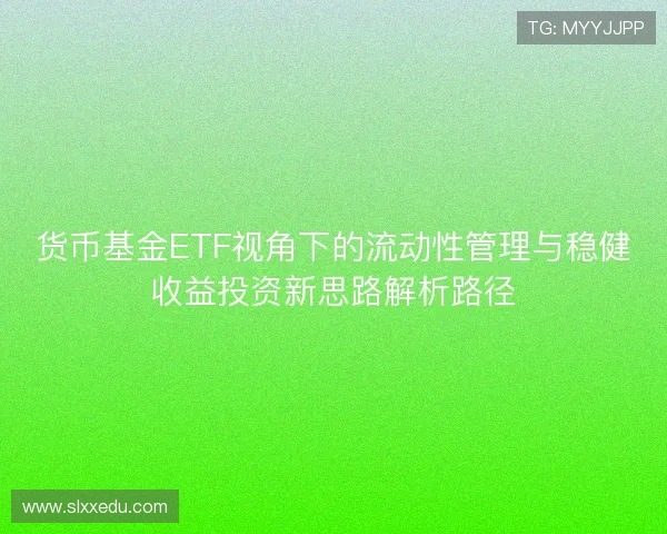 货币基金ETF视角下的流动性管理与稳健收益投资新思路解析路径